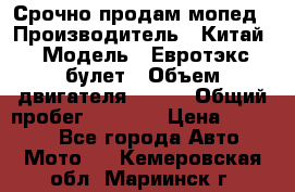 Срочно продам мопед › Производитель ­ Китай › Модель ­ Евротэкс булет › Объем двигателя ­ 150 › Общий пробег ­ 2 500 › Цена ­ 38 000 - Все города Авто » Мото   . Кемеровская обл.,Мариинск г.